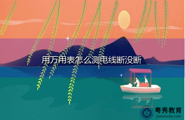 用万用表怎么测电线断没断 用万用表怎么测电线断没断