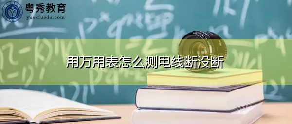 用万用表怎么测电线断没断 用万用表怎么测电线断没断