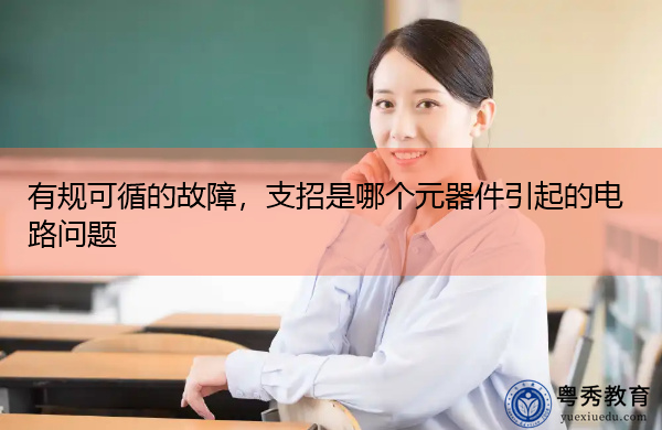 有规可循的故障，支招是哪个元器件引起的电路问题