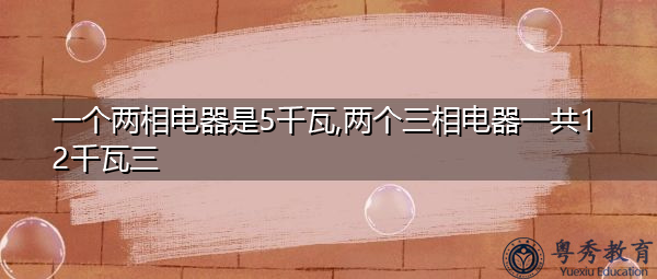 一个两相电器是5千瓦,两个三相电器一共12千瓦三