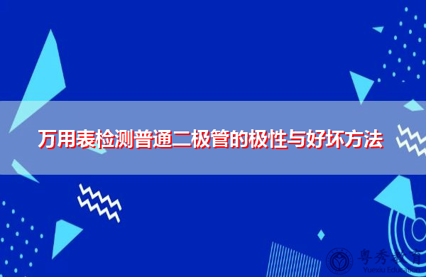 万用表检测普通二极管的极性与好坏方法 万用表检测普通二极管的极性与好坏方法