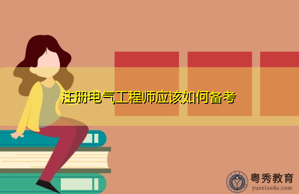 注册电气工程师应该如何备考 注册电气工程师应该如何备考