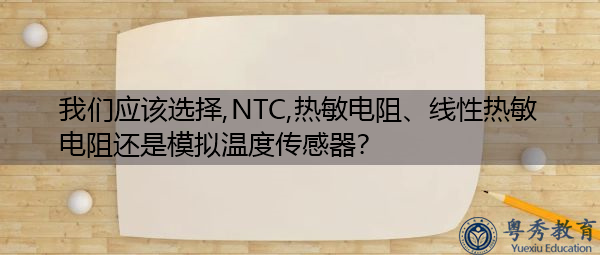 我们应该选择,NTC,热敏电阻、线性热敏电阻还是模拟温度传感器? 我们应该选择,NTC,热敏电阻、线性热敏电阻还是模拟温度传感器?
