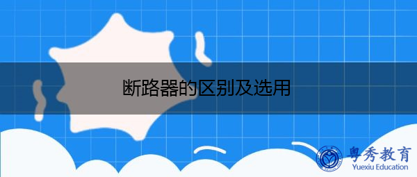 断路器的区别及选用 断路器的区别及选用
