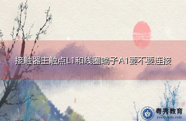 接触器主触点L1和线圈端子A1要不要连接 接触器主触点L1和线圈端子A1要不要连接