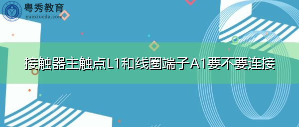 接触器主触点L1和线圈端子A1要不要连接 接触器主触点L1和线圈端子A1要不要连接