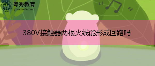 380V接触器两根火线能形成回路吗