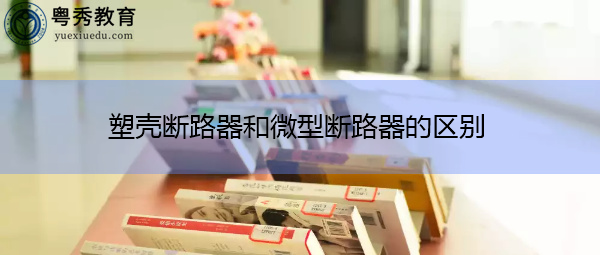 塑壳断路器和微型断路器的区别 塑壳断路器和微型断路器的区别