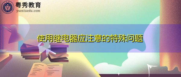 使用继电器应注意的特殊问题 使用继电器应注意的特殊问题
