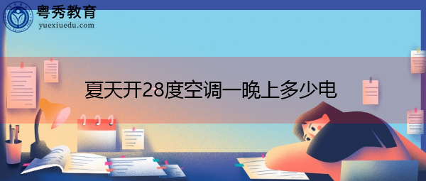 夏天开28度空调一晚上多少电 夏天开28度空调一晚上多少电