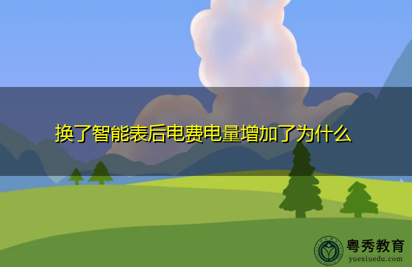 换了智能表后电费电量增加了为什么 换了智能表后电费电量增加了为什么