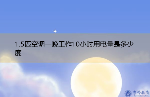 1.5匹空调一晚工作10小时用电量是多少度