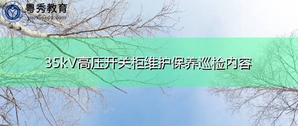 35kV高压开关柜维护保养巡检内容 35kV高压开关柜维护保养巡检内容