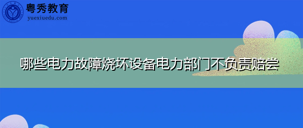 哪些电力故障烧坏设备电力部门不负责赔尝