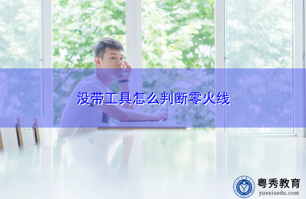 没带工具怎么判断零火线 没带工具怎么判断零火线