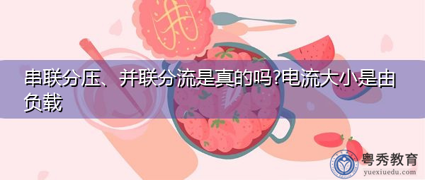 串联分压、并联分流是真的吗?电流大小是由负载 串联分压、并联分流是真的吗?电流大小是由负载