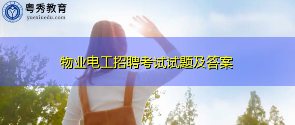 物业电工招聘考试试题及答案 物业电工招聘考试试题及答案
