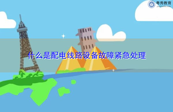 什么是配电线路设备故障紧急处理 什么是配电线路设备故障紧急处理