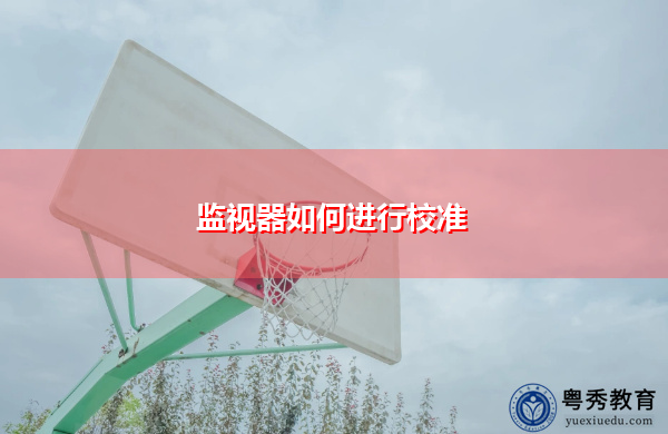监视器如何进行校准 监视器如何进行校准