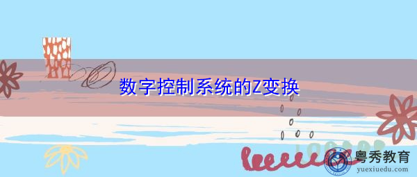 数字控制系统的Z变换 数字控制系统的Z变换