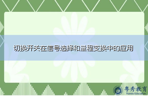 切换开关在信号选择和量程变换中的应用 切换开关在信号选择和量程变换中的应用