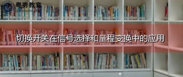 切换开关在信号选择和量程变换中的应用 切换开关在信号选择和量程变换中的应用