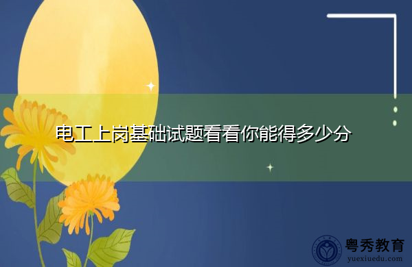 电工上岗基础试题看看你能得多少分