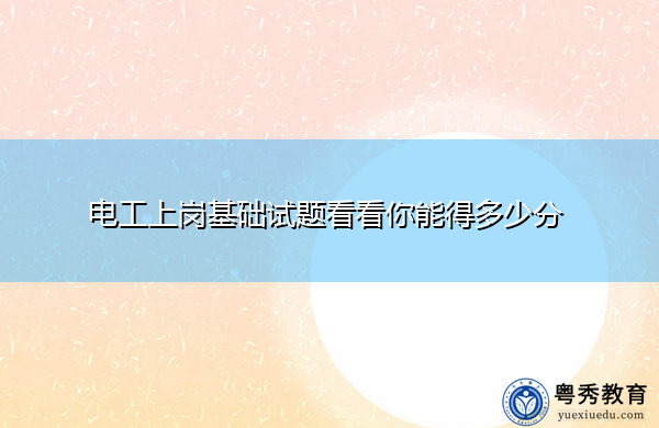 电工上岗基础试题看看你能得多少分