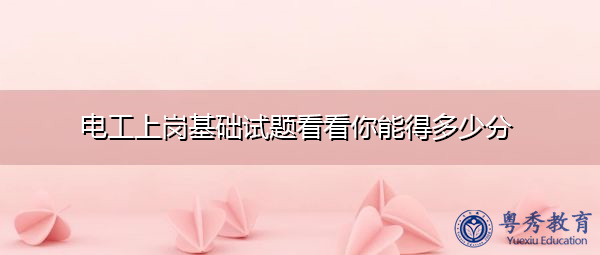 电工上岗基础试题看看你能得多少分