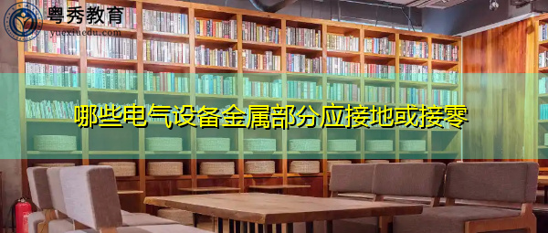 哪些电气设备金属部分应接地或接零