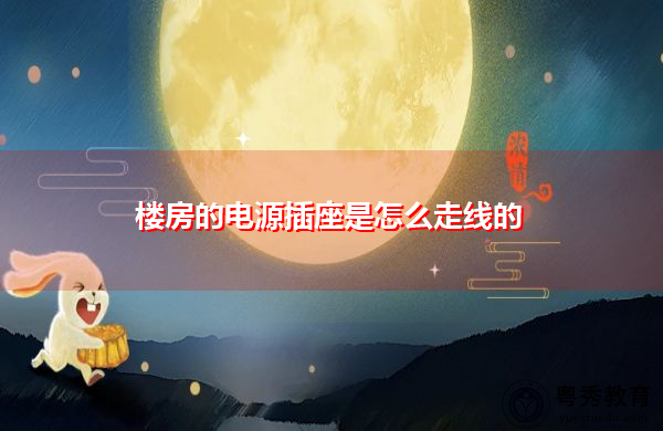 楼房的电源插座是怎么走线的 楼房的电源插座是怎么走线的
