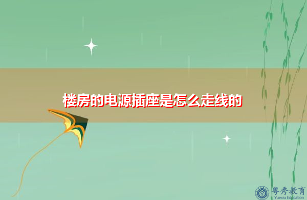 楼房的电源插座是怎么走线的 楼房的电源插座是怎么走线的