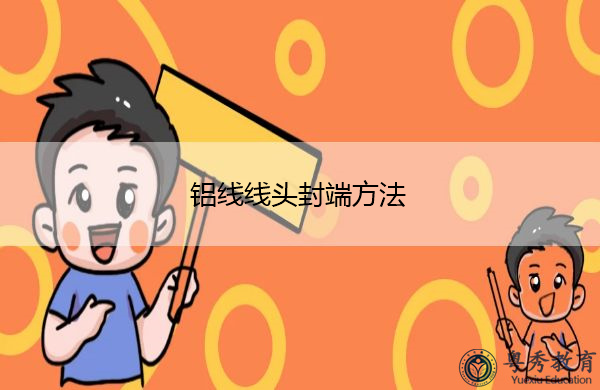 铝线线头封端方法 铝线线头封端方法