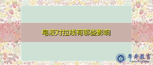 皂液对拉线有哪些影响 皂液对拉线有哪些影响