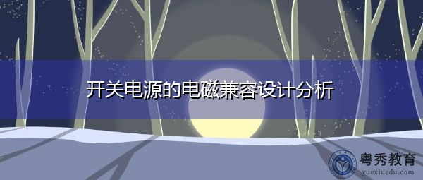 开关电源的电磁兼容设计分析 开关电源的电磁兼容设计分析