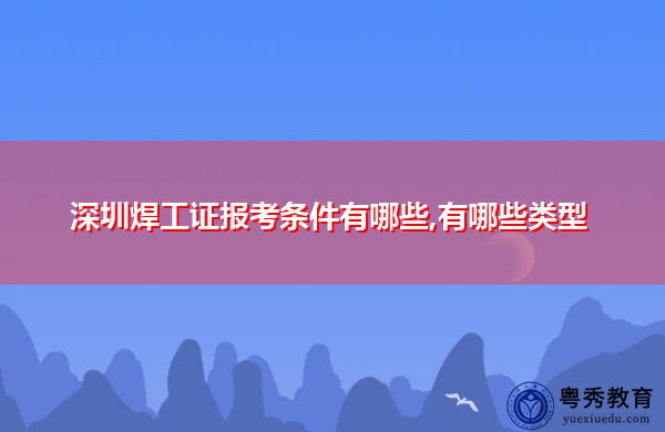 深圳焊工证报考条件有哪些,有哪些类型 深圳焊工证报考条件有哪些,有哪些类型