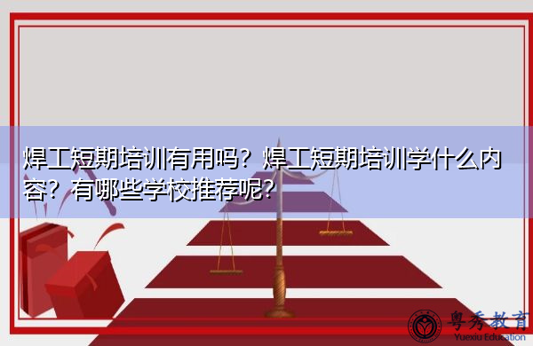 焊工短期培训有用吗?焊工短期培训学什么内容?有哪些学校推荐呢? 焊工短期培训有用吗?焊工短期培训学什么内容?有哪些学校推荐呢?