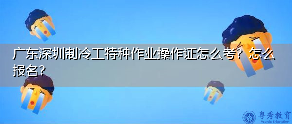 广东深圳制冷工特种作业操作证怎么考？怎么报名？