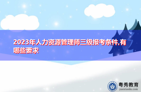 2023年人力资源管理师三级报考条件,有哪些要求