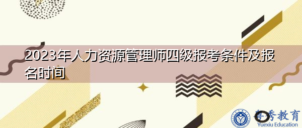 2023年人力资源管理师四级报考条件及报名时间