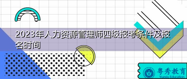2023年人力资源管理师四级报考条件及报名时间