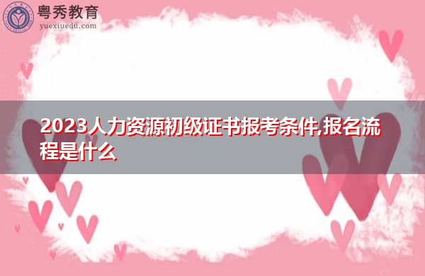 2023人力资源初级证书报考条件,报名流程是什么