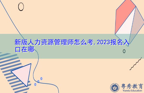 新版人力资源管理师怎么考,2023报名入口在哪