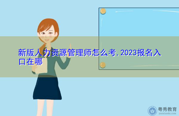 新版人力资源管理师怎么考,2023报名入口在哪