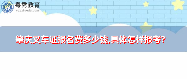 肇庆叉车证报名费多少钱,具体怎样报考? 肇庆叉车证报名费多少钱,具体怎样报考?