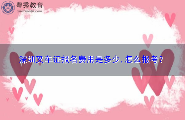 深圳叉车证报名费用是多少,怎么报考? 深圳叉车证报名费用是多少,怎么报考?
