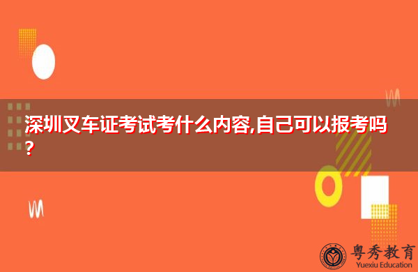 深圳叉车证考试考什么内容,自己可以报考吗? 深圳叉车证考试考什么内容,自己可以报考吗?