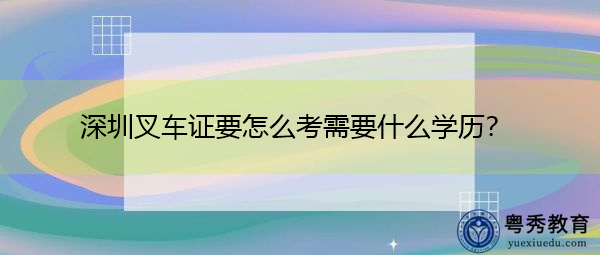 深圳叉车证要怎么考需要什么学历？