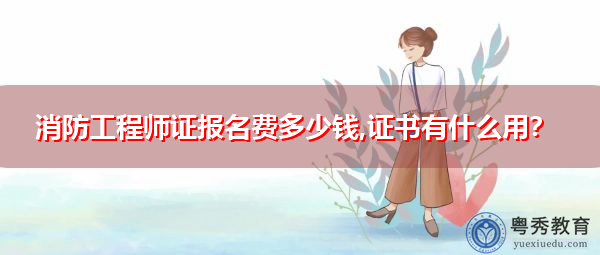 消防工程师证报名费多少钱,证书有什么用？