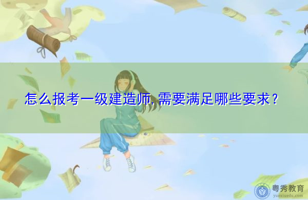 怎么报考一级建造师,需要满足哪些要求？